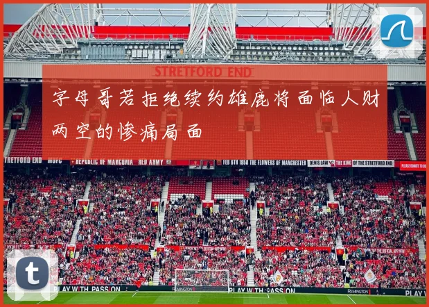 字母哥若拒绝续约雄鹿将面临人财两空的惨痛局面