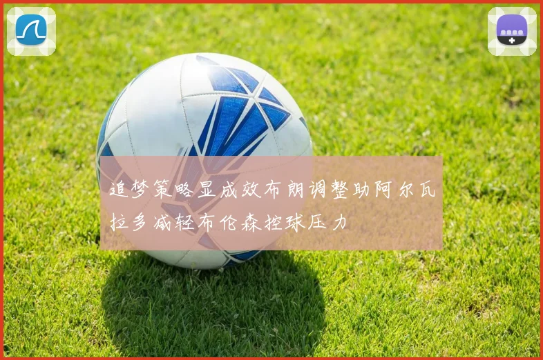 追梦策略显成效布朗调整助阿尔瓦拉多减轻布伦森控球压力