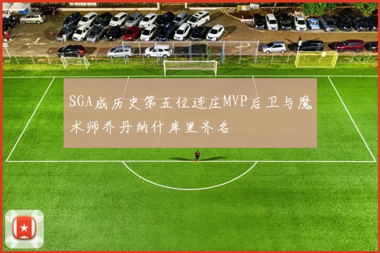 SGA成历史第五位连庄MVP后卫与魔术师乔丹纳什库里齐名