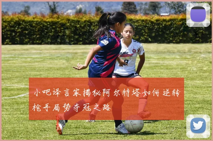 小吧译言家揭秘阿尔特塔如何逆转枪手局势夺冠之路