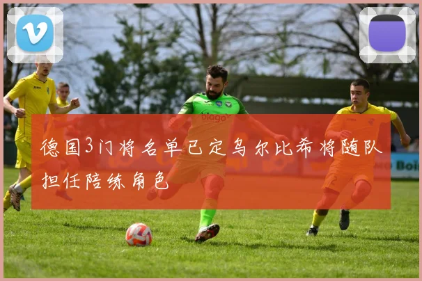 德国3门将名单已定乌尔比希将随队担任陪练角色